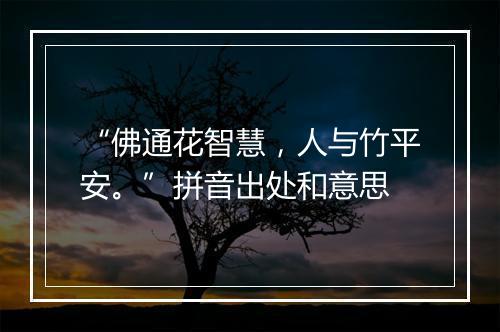 “佛通花智慧，人与竹平安。”拼音出处和意思