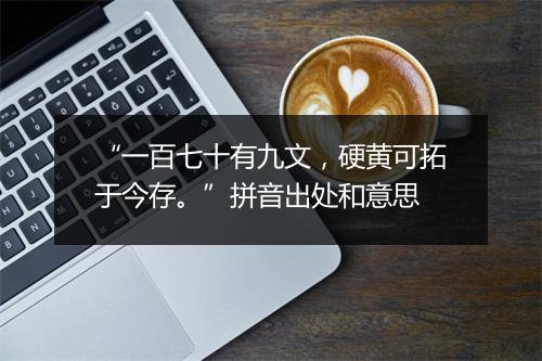 “一百七十有九文，硬黄可拓于今存。”拼音出处和意思