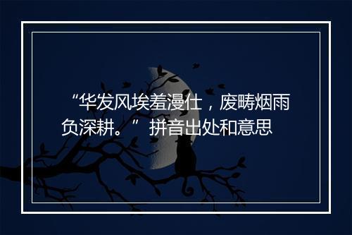 “华发风埃羞漫仕，废畴烟雨负深耕。”拼音出处和意思