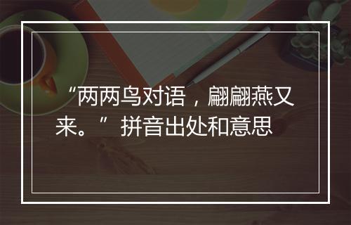 “两两鸟对语，翩翩燕又来。”拼音出处和意思