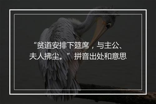 “贫道安排下筵席，与主公、夫人拂尘。”拼音出处和意思