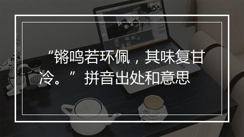 “锵鸣若环佩，其味复甘冷。”拼音出处和意思