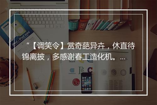 “【调笑令】赏奇葩异卉，休直待锦离披，多感谢春工造化机。”拼音出处和意思