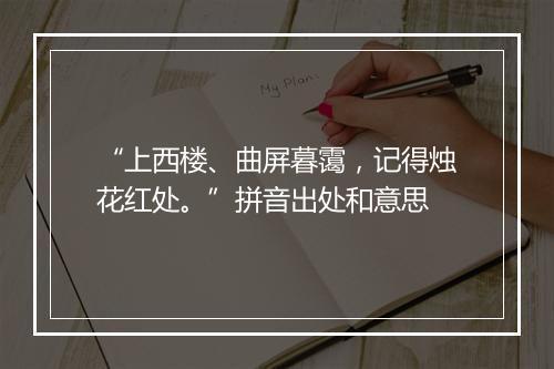 “上西楼、曲屏暮霭，记得烛花红处。”拼音出处和意思