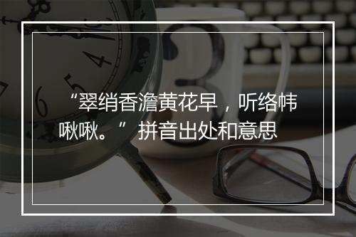 “翠绡香澹黄花早，听络帏啾啾。”拼音出处和意思