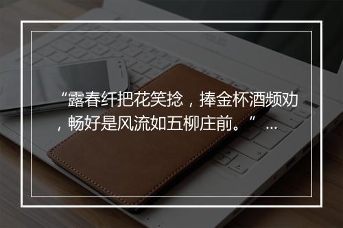 “露春纤把花笑捻，捧金杯酒频劝，畅好是风流如五柳庄前。”拼音出处和意思