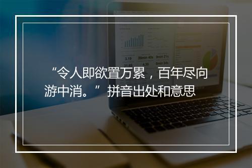 “令人即欲置万累，百年尽向游中消。”拼音出处和意思