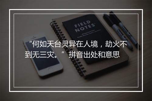 “何如天台灵异在人境，劫火不到无三灾。”拼音出处和意思