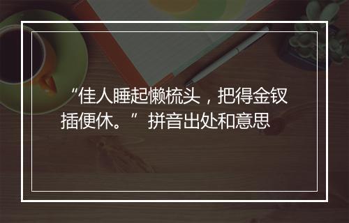 “佳人睡起懒梳头，把得金钗插便休。”拼音出处和意思