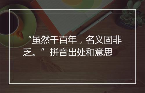 “虽然千百年，名义固非乏。”拼音出处和意思