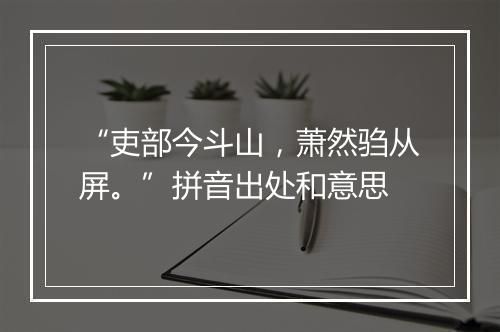 “吏部今斗山，萧然驺从屏。”拼音出处和意思