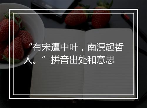 “有宋遭中叶，南溟起哲人。”拼音出处和意思