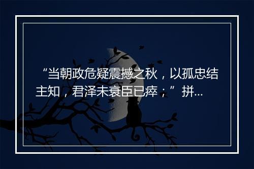 “当朝政危疑震撼之秋，以孤忠结主知，君泽未衰臣已瘁；”拼音出处和意思