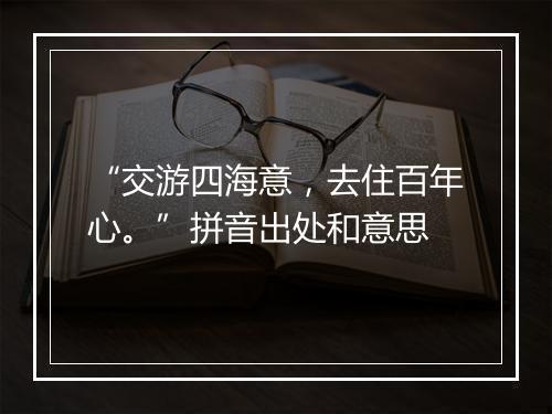 “交游四海意，去住百年心。”拼音出处和意思