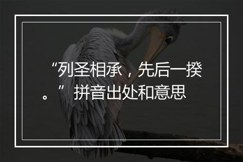 “列圣相承，先后一揆。”拼音出处和意思