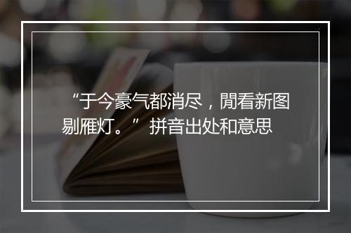 “于今豪气都消尽，閒看新图剔雁灯。”拼音出处和意思